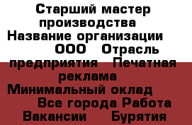 Старший мастер производства › Название организации ­ Gorod, ООО › Отрасль предприятия ­ Печатная реклама › Минимальный оклад ­ 30 000 - Все города Работа » Вакансии   . Бурятия респ.